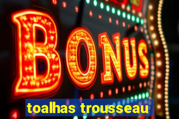 toalhas trousseau